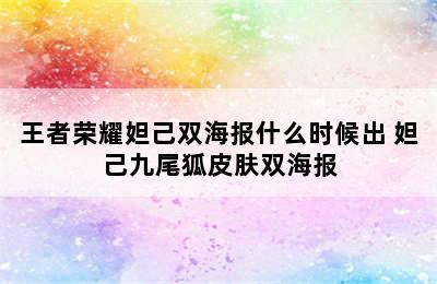 王者荣耀妲己双海报什么时候出 妲己九尾狐皮肤双海报